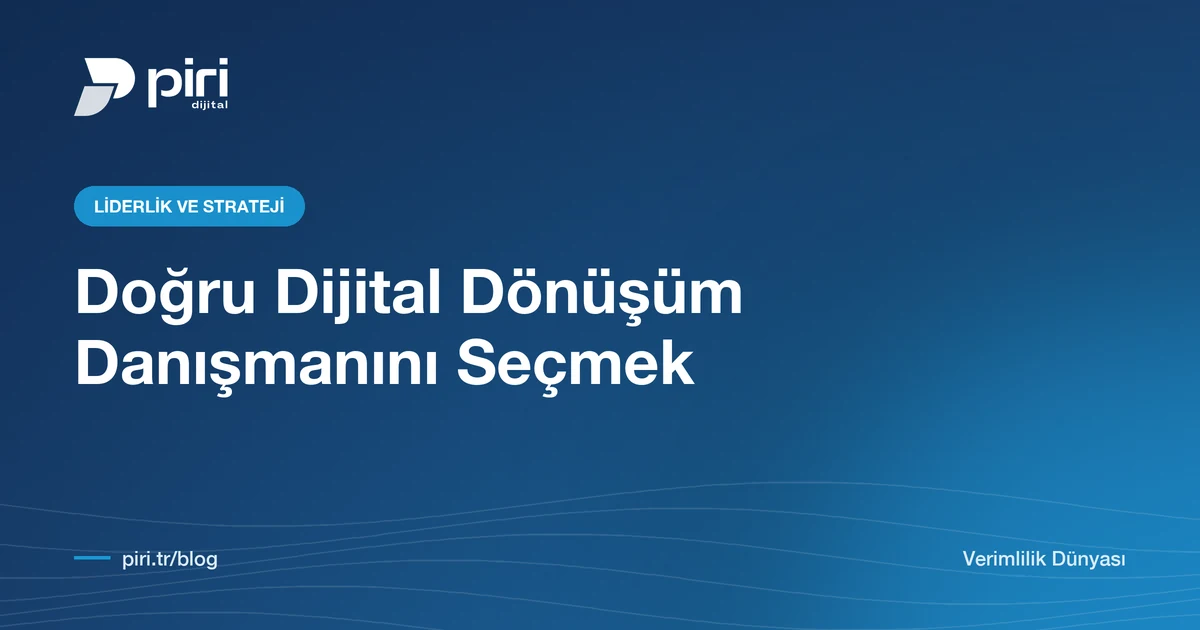 Dijital Dönüşüm Danışmanlığı Ne Zaman Gerekir? Doğru Danışmanı Seçmenin 7 Kriteri — Piri Dijital blog görseli