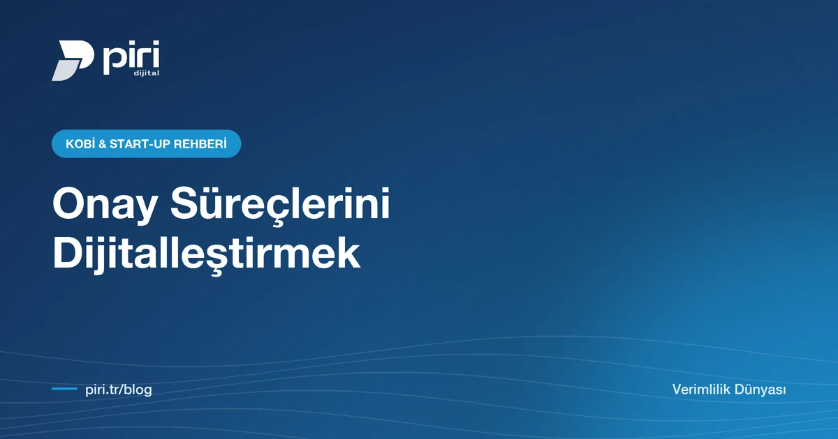 Onay Süreçlerini Dijitalleştirmek: İzin, Satın Alma ve Masraf Onaylarında Nereden Başlamalı? — Piri Dijital blog görseli