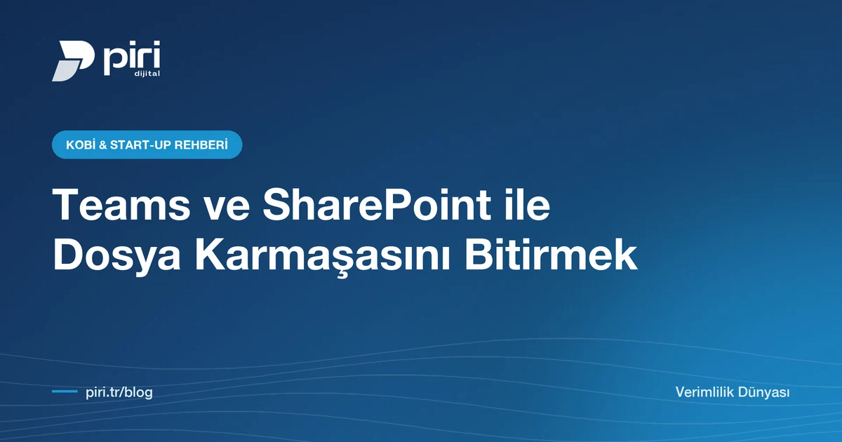 Teams ve SharePoint ile Dosya Karmaşasını Bitirmek: KOBİ'ler İçin Bilgi Yönetimi Rehberi — Piri Dijital blog görseli