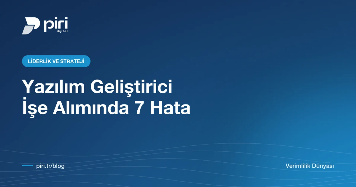 Yazılım Geliştirici İşe Alımı: Şirketlerin En Sık Yaptığı 7 Hata — Piri Dijital blog görseli