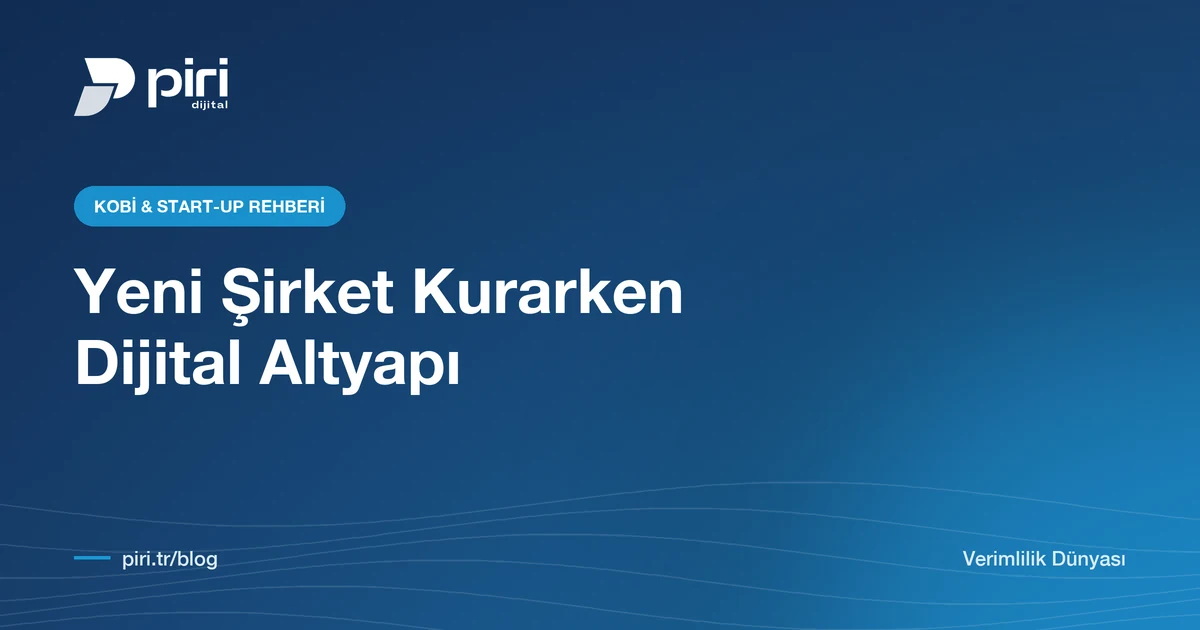 Yeni Şirket Kurarken Dijital Altyapı: İlk 30 Günde Kurulması Gerekenler — Piri Dijital blog görseli